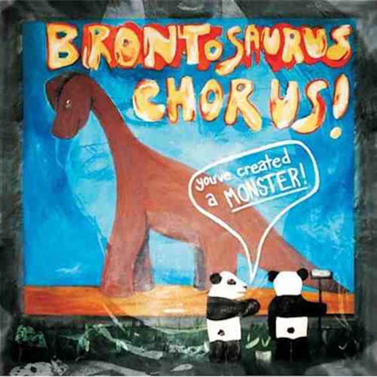 Brontosaurus Chorus – You've Created A Monster