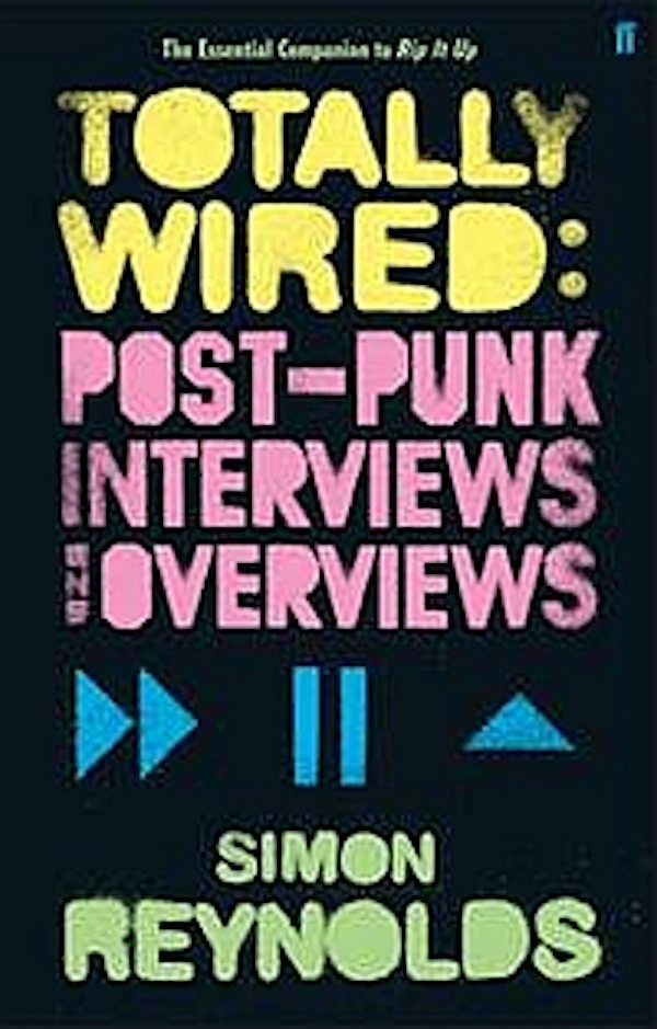 Simon Reynolds – Totally Wired: Post-Punk Interviews And Overviews