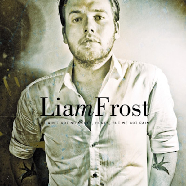 Liam Frost – We Ain’t Got No Money, Honey, But We Got Rain