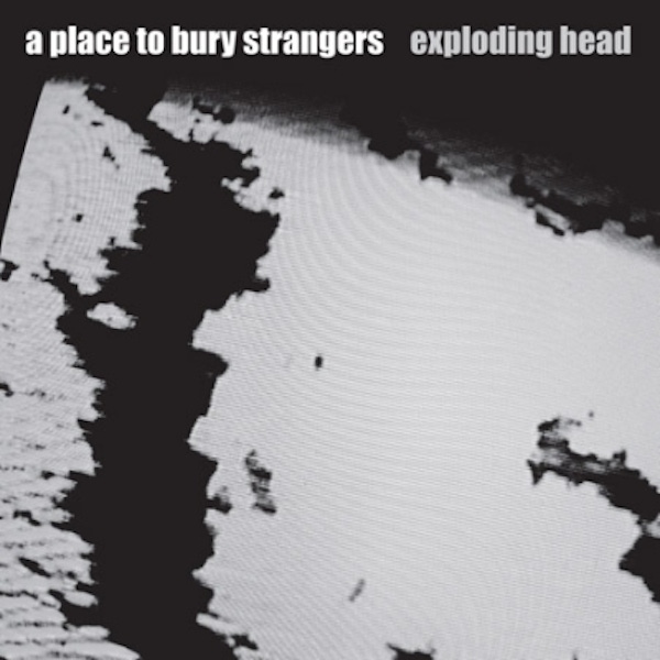 A Place To Bury Strangers – Exploding Head