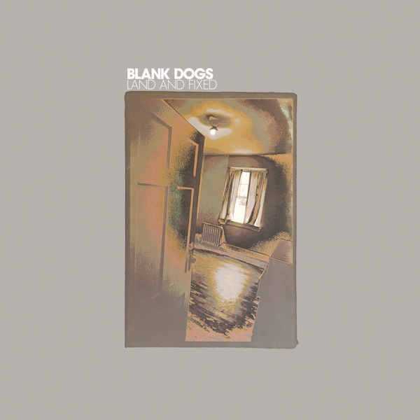 Blank Dogs – Land And Fixed