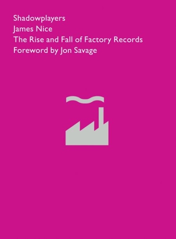 Shadowplayers: The Rise and Fall of Factory Records – James Nice
