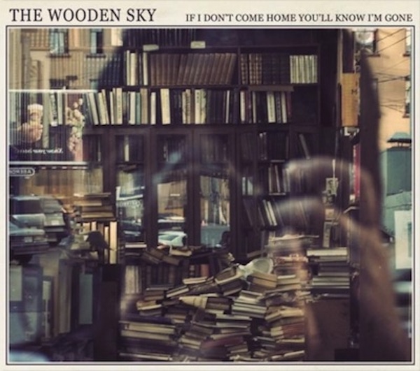 The Wooden Sky – If I Don’t Come Home You’ll Know I’m Gone