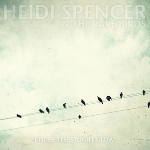 Heidi Spencer & The Rare Birds – Under Streetlight Glow