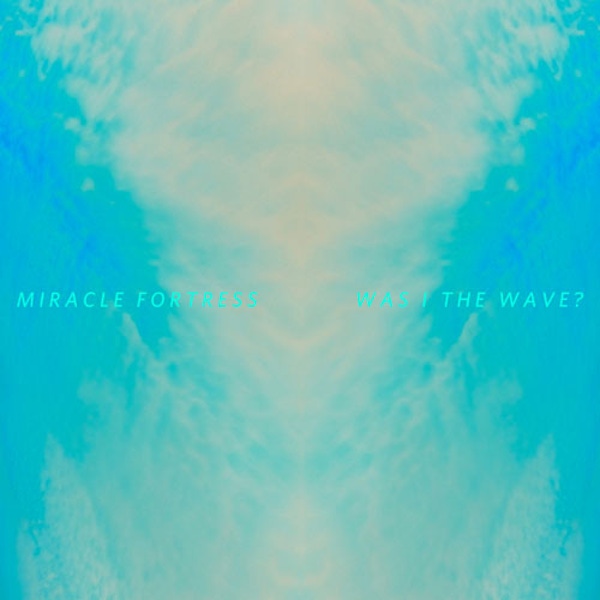 Miracle Fortress – Was I The Wave?