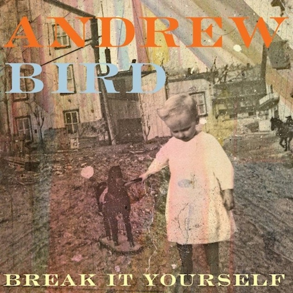 Andrew Bird – Break It Yourself