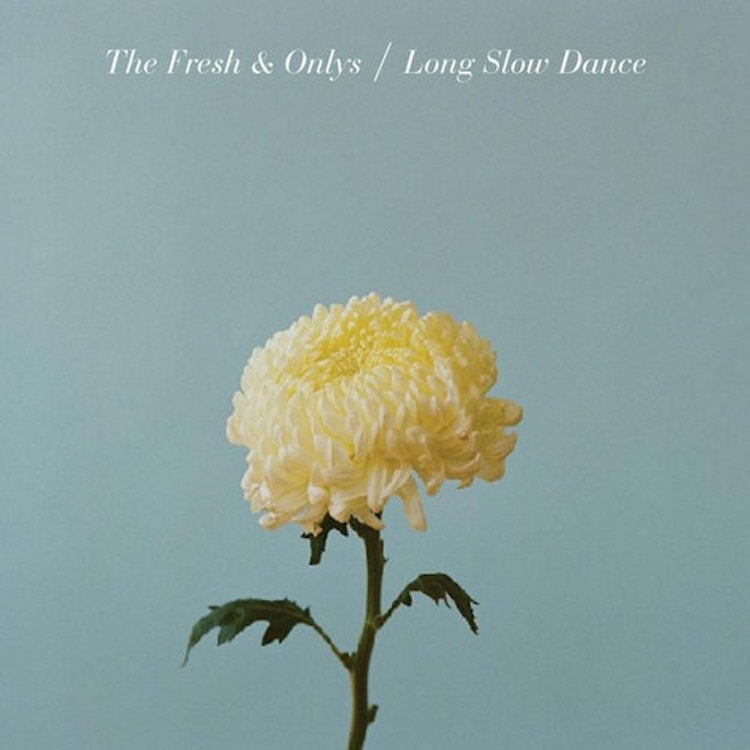 The Fresh and Onlys – Long Slow Dance