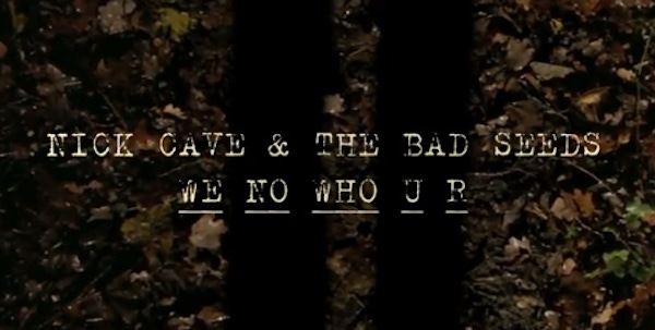 Nick Cave and The Bad Seeds – We No Who U R